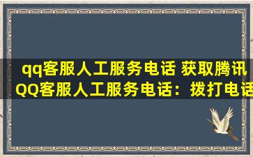 qq客服人工服务电话 获取腾讯QQ客服人工服务电话：拨打电话，解决问题轻松快捷